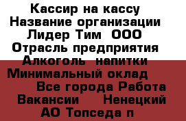 Кассир на кассу › Название организации ­ Лидер Тим, ООО › Отрасль предприятия ­ Алкоголь, напитки › Минимальный оклад ­ 23 000 - Все города Работа » Вакансии   . Ненецкий АО,Топседа п.